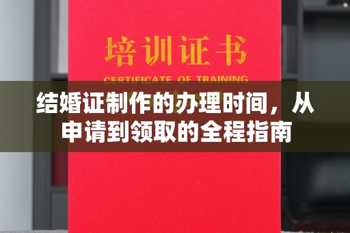 威宁结婚证制作的办理时间，从申请到领取的全程指南